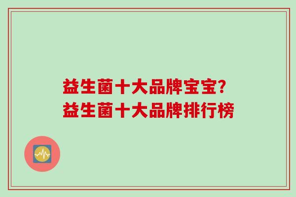 益生菌十大品牌宝宝？益生菌十大品牌排行榜