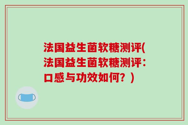 法国益生菌软糖测评(法国益生菌软糖测评：口感与功效如何？)