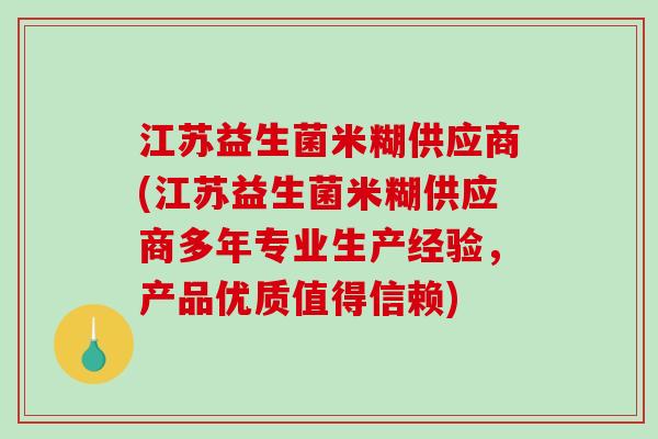 江苏益生菌米糊供应商(江苏益生菌米糊供应商多年专业生产经验，产品优质值得信赖)