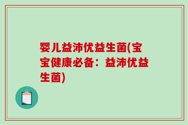 婴儿益沛优益生菌(宝宝健康必备：益沛优益生菌)