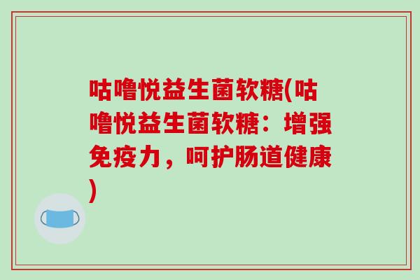 咕噜悦益生菌软糖(咕噜悦益生菌软糖：增强免疫力，呵护肠道健康)