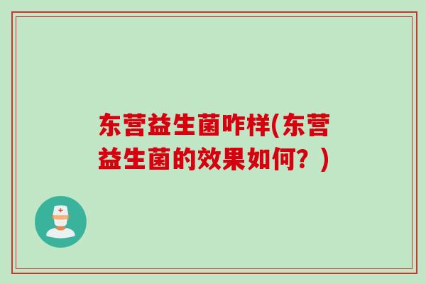 东营益生菌咋样(东营益生菌的效果如何？)