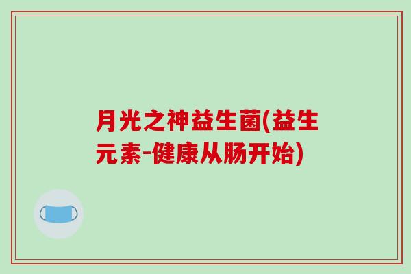 月光之神益生菌(益生元素-健康从肠开始)