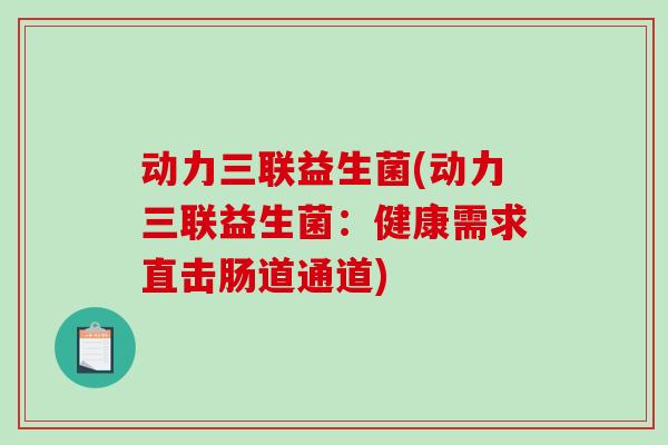 动力三联益生菌(动力三联益生菌：健康需求直击肠道通道)