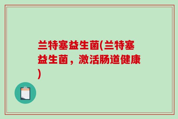 兰特塞益生菌(兰特塞益生菌，激活肠道健康)