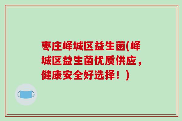 枣庄峄城区益生菌(峄城区益生菌优质供应，健康安全好选择！)