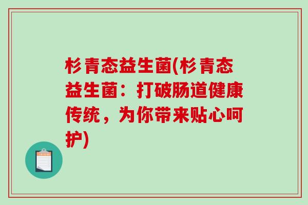 杉青态益生菌(杉青态益生菌：打破肠道健康传统，为你带来贴心呵护)