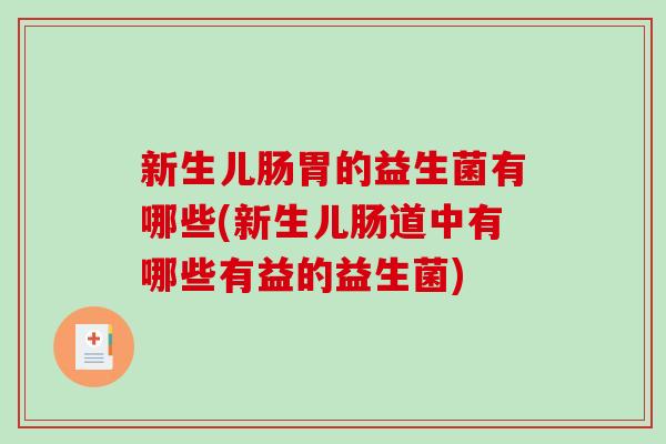 新生儿肠胃的益生菌有哪些(新生儿肠道中有哪些有益的益生菌)