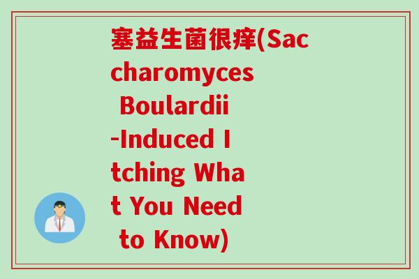 塞益生菌很痒(Saccharomyces Boulardii-Induced Itching What You Need to Know)