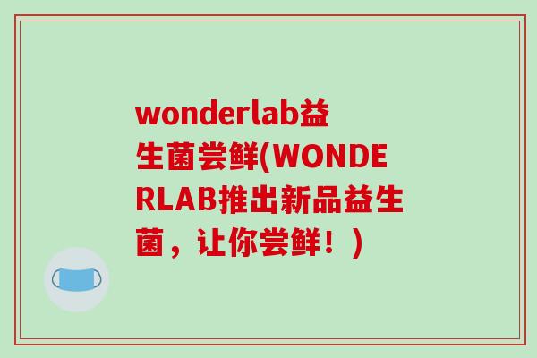wonderlab益生菌尝鲜(WONDERLAB推出新品益生菌，让你尝鲜！)