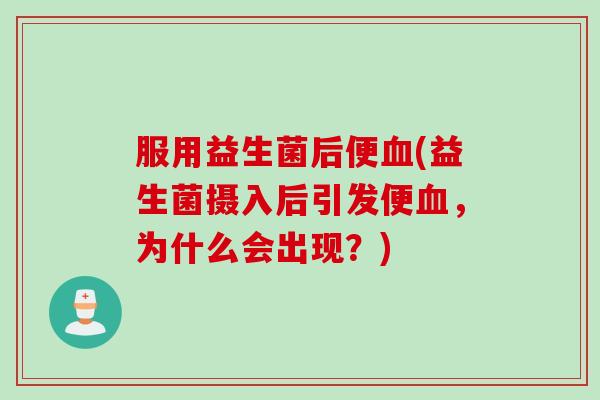 服用益生菌后便血(益生菌摄入后引发便血，为什么会出现？)