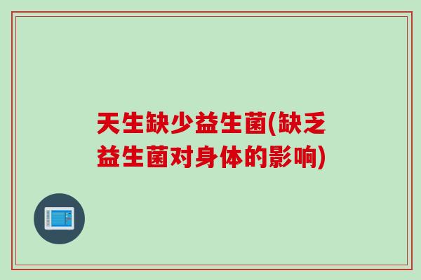 天生缺少益生菌(缺乏益生菌对身体的影响)