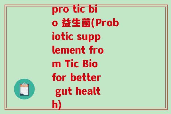 pro tic bio 益生菌(Probiotic supplement from Tic Bio for better gut health)