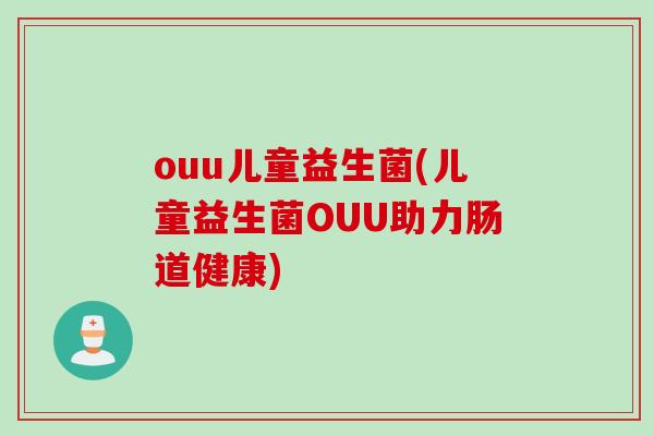 ouu儿童益生菌(儿童益生菌OUU助力肠道健康)