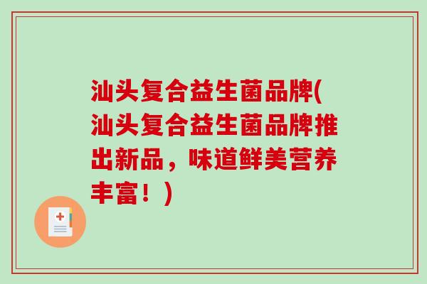 汕头复合益生菌品牌(汕头复合益生菌品牌推出新品，味道鲜美营养丰富！)