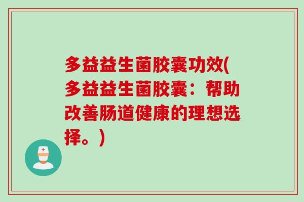 多益益生菌胶囊功效(多益益生菌胶囊：帮助改善肠道健康的理想选择。)