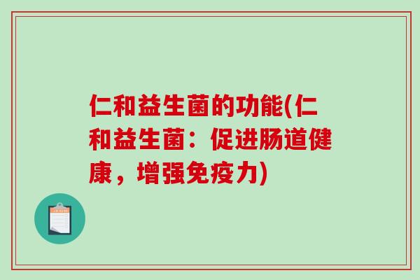 仁和益生菌的功能(仁和益生菌：促进肠道健康，增强免疫力)