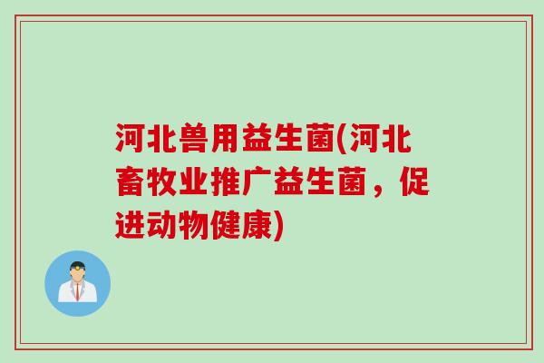 河北兽用益生菌(河北畜牧业推广益生菌，促进动物健康)