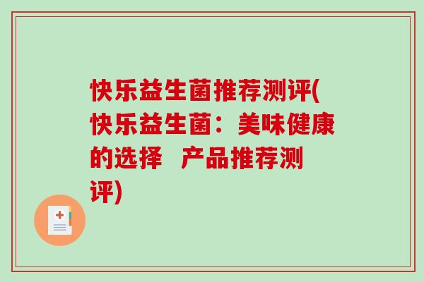 快乐益生菌推荐测评(快乐益生菌：美味健康的选择  产品推荐测评)