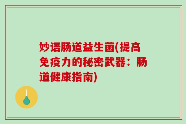 妙语肠道益生菌(提高免疫力的秘密武器：肠道健康指南)