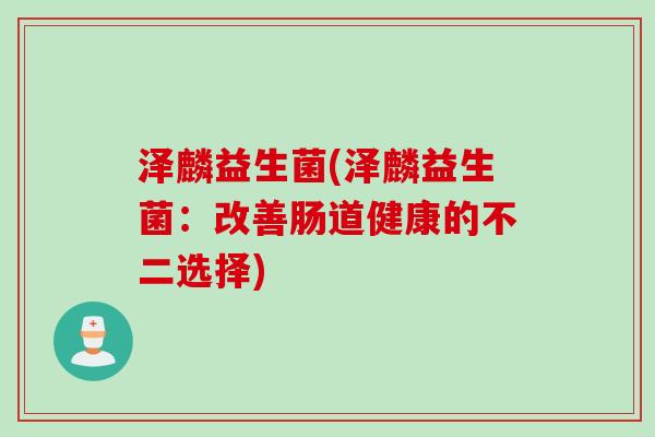 泽麟益生菌(泽麟益生菌:改善肠道健康的不二选择) 泽麟益生菌(泽麟益生菌:改善肠道健康的不二选择)