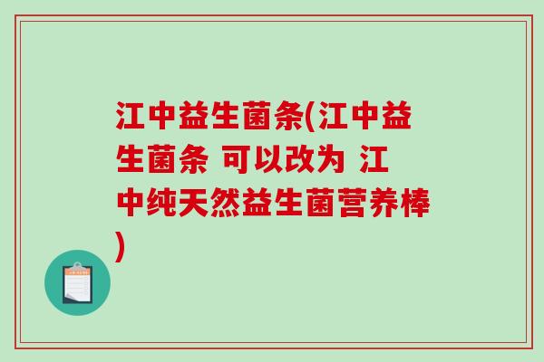 江中益生菌条(江中益生菌条 可以改为 江中纯天然益生菌营养棒) 江中益生菌条(江中益生菌条 可以改为 江中纯天然益生菌营养棒)