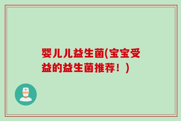 婴儿儿益生菌(宝宝受益的益生菌推荐！)
