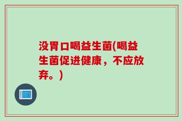 没胃口喝益生菌(喝益生菌促进健康,不应放弃。) 没胃口喝益生菌(喝益生菌促进健康,不应放弃。)