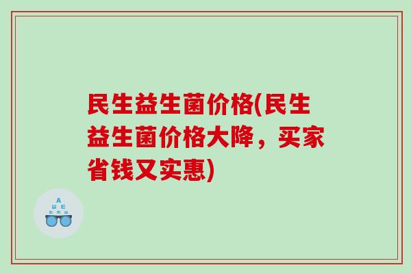 民生益生菌价格(民生益生菌价格大降，买家省钱又实惠)