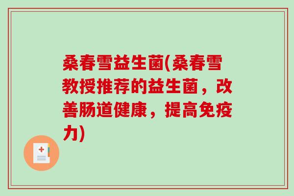 桑春雪益生菌(桑春雪教授推荐的益生菌,改善肠道健康,提高力) 桑春雪益生菌(桑春雪教授推荐的益生菌,改善肠道健康,提高力)