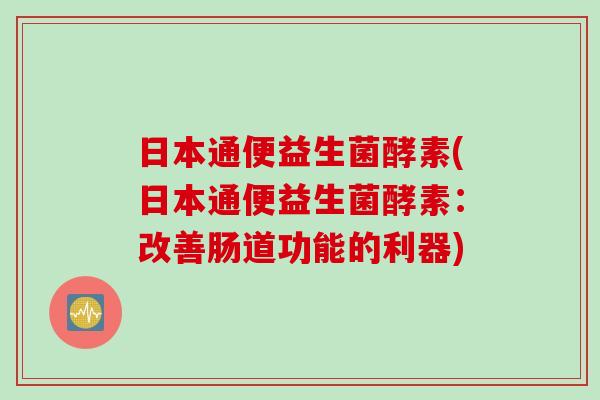日本通便益生菌酵素(日本通便益生菌酵素：改善肠道功能的利器)