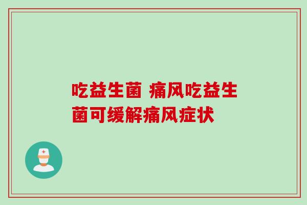 吃益生菌 吃益生菌可缓解症状 吃益生菌 吃益生菌可缓解症状