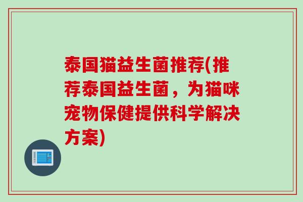 泰国猫益生菌推荐(推荐泰国益生菌,为猫咪宠物保健提供科学解决方案) 泰国猫益生菌推荐(推荐泰国益生菌,为猫咪宠物保健提供科学解决方案)