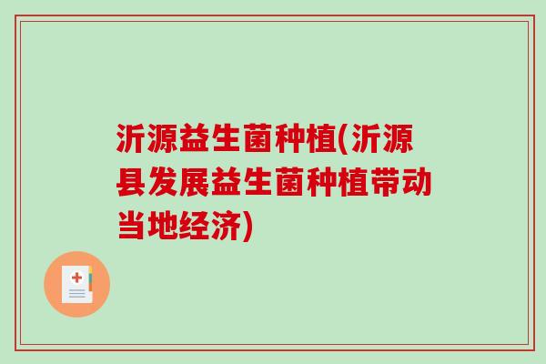 沂源益生菌种植(沂源县发展益生菌种植带动当地经济) 沂源益生菌种植(沂源县发展益生菌种植带动当地经济)