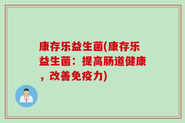 康存乐益生菌(康存乐益生菌:提高肠道健康,改善力) 康存乐益生菌(康存乐益生菌:提高肠道健康,改善力)