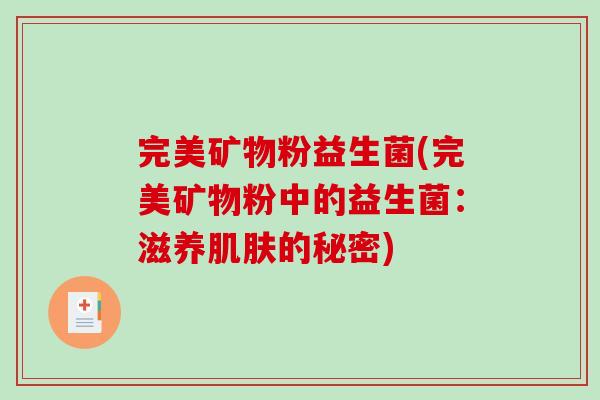 完美矿物粉益生菌(完美矿物粉中的益生菌:滋养的秘密) 完美矿物粉益生菌(完美矿物粉中的益生菌:滋养的秘密)