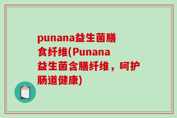punana益生菌膳食纤维(Punana益生菌含膳纤维,呵护肠道健康) punana益生菌膳食纤维(Punana益生菌含膳纤维,呵护肠道健康)