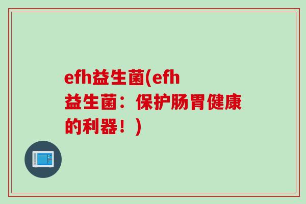 efh益生菌(efh益生菌：保护肠胃健康的利器！)