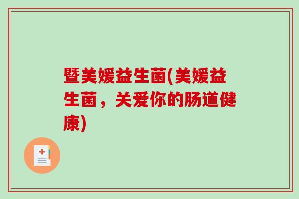 暨美媛益生菌(美媛益生菌,关爱你的肠道健康) 暨美媛益生菌(美媛益生菌,关爱你的肠道健康)