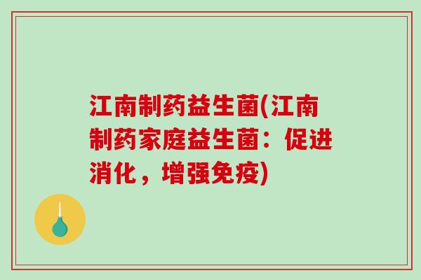 江南制药益生菌(江南制药家庭益生菌：促进消化，增强免疫)