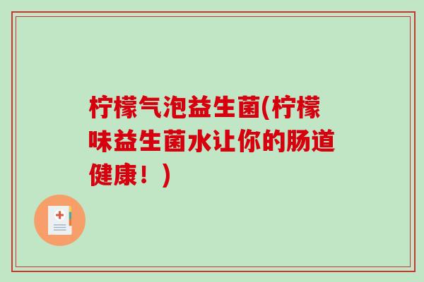 柠檬气泡益生菌(柠檬味益生菌水让你的肠道健康！)