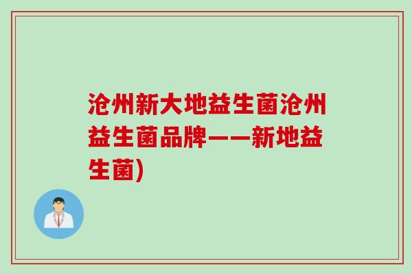 沧州新大地益生菌沧州益生菌品牌——新地益生菌) 沧州新大地益生菌沧州益生菌品牌——新地益生菌)