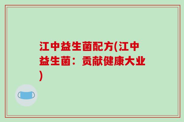 江中益生菌配方(江中益生菌:贡献健康大业) 江中益生菌配方(江中益生菌:贡献健康大业)
