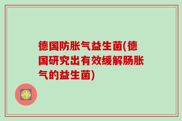 德国防胀气益生菌(德国研究出有效缓解肠胀气的益生菌)