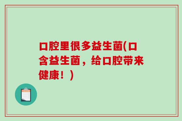 口腔里很多益生菌(口含益生菌,给口腔带来健康!) 口腔里很多益生菌(口含益生菌,给口腔带来健康!)
