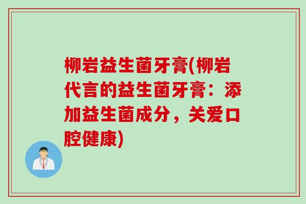 柳岩益生菌牙膏(柳岩代言的益生菌牙膏:添加益生菌成分,关爱口腔健康) 柳岩益生菌牙膏(柳岩代言的益生菌牙膏:添加益生菌成分,关爱口腔健康)