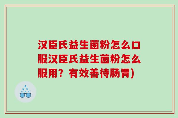 汉臣氏益生菌粉怎么口服汉臣氏益生菌粉怎么服用？有效善待肠胃)