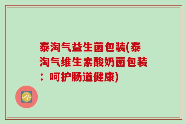 泰淘气益生菌包装(泰淘气维生素酸奶菌包装:呵护肠道健康) 泰淘气益生菌包装(泰淘气维生素酸奶菌包装:呵护肠道健康)