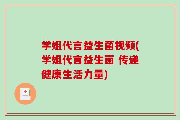 学姐代言益生菌视频(学姐代言益生菌 传递健康生活力量)