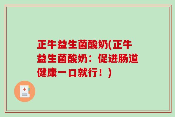 正牛益生菌酸奶(正牛益生菌酸奶:促进肠道健康一口就行!) 正牛益生菌酸奶(正牛益生菌酸奶:促进肠道健康一口就行!)